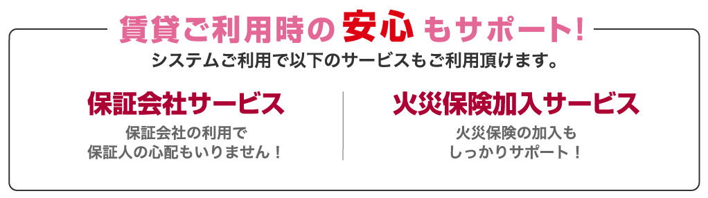 賃貸安心サービス。システム利用で保証会社サービスや火災保険加入サービスもご利用いただけます。